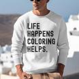 Life Happens Coloring Helps Life Happens Coloring Book Lover Unisex Sweatshirt