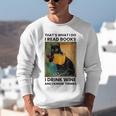 That's What I Do I Read Books I Drink Wine And I Know Things Unisex Sweatshirt That's What I Do I Read Books I Drink Wine And I Know Things Unisex Sweatshirt
