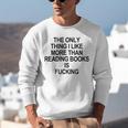 The Only Thing I Like More Than Reading Books Is Fucking Unisex Sweatshirt