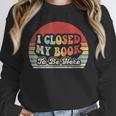 Book Shirt I Closed My Book To Be Here Nerdy Books Unisex Sweatshirt