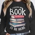 I Closed My Book To Be Here Books Lover Bookworm Unisex Sweatshirt
