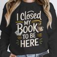 I Closed My Book To Be Here Unisex Sweatshirt