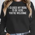 I Closed My Book To Be Here You'Re Welcome Saying Unisex Sweatshirt