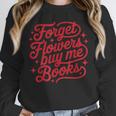 Forget Flowers Buy Me Books Valentine Bookish Book Lover Unisex Sweatshirt