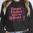 Forget Flowers Buy Me Books Valentines Book Club Bookish Unisex Sweatshirt