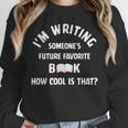 I'm Writing Someone's Future Favorite Book How Cool Is That Unisex Sweatshirt
