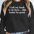 I Left My Book To Be Here This Better Be Good Unisex Sweatshirt I Left My Book To Be Here This Better Be Good Unisex Sweatshirt