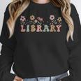 Library Book Lover School Librarian Reading Floral For Women Unisex Sweatshirt Library Book Lover School Librarian Reading Floral For Women Unisex Sweatshirt