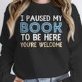 I Paused My Book To Be Here You'Re Welcome Reading Lover Unisex Sweatshirt I Paused My Book To Be Here You'Re Welcome Reading Lover Unisex Sweatshirt