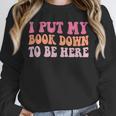I Put My Book Down To Be Here Book Lover Book Nerd Unisex Sweatshirt I Put My Book Down To Be Here Book Lover Book Nerd Unisex Sweatshirt