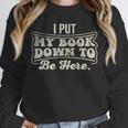 I Put My Book Down To Be Here Reader Unisex Sweatshirt