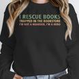 I Rescue Books Trapped In The Bookstore Book Lover Unisex Sweatshirt I Rescue Books Trapped In The Bookstore Book Lover Unisex Sweatshirt