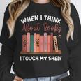 When I Think About Books I Touch My Shelf Bookworm Lovers Unisex Sweatshirt