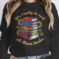 Yes I Really Do Need All These Books Sunflower Bibliophiles Unisex Sweatshirt