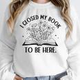 I Closed My Book To Be Here Book Lover Floral Reading Woman Unisex Sweatshirt
