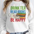 Drink Tea Read Books Be Happy Bookworm Coffee And Tea Lover Unisex Sweatshirt Drink Tea Read Books Be Happy Bookworm Coffee And Tea Lover Unisex Sweatshirt