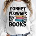 Forget The Flowers Buy Me Books Book Lover Reader Unisex Sweatshirt