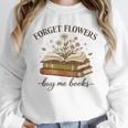 Forget Flowers Buy Me Books Book Lover Unisex Sweatshirt Forget Flowers Buy Me Books Book Lover Unisex Sweatshirt