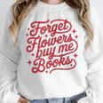 Forget Flowers Buy Me Books Unisex Sweatshirt