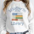 I'd Rather Be At The Library Book Lover Loves Books Unisex Sweatshirt