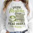 Matcha Green Tea Latte Drink Matcha Read Books Be Happy Unisex Sweatshirt Matcha Green Tea Latte Drink Matcha Read Books Be Happy Unisex Sweatshirt