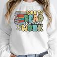 Reading Born To Read Forced To Work Bookish Book Lover Unisex Sweatshirt