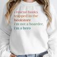 I Rescue Books Trapped In The Bookstore I'm Not A Hoarder Unisex Sweatshirt I Rescue Books Trapped In The Bookstore I'm Not A Hoarder Unisex Sweatshirt