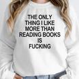 The Only Thing I Like More Than Reading Books Is Fucking Unisex Sweatshirt