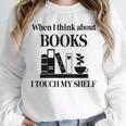 Women's When I Think About Books I Touch My Shelf Book Lover Bookish Unisex Sweatshirt Women's When I Think About Books I Touch My Shelf Book Lover Bookish Unisex Sweatshirt