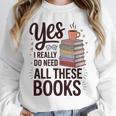 Yes I Really Do Need All These Books Coffee Unisex Sweatshirt