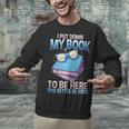 I Closed My Book To Be Here Shirt I Closed My Books Unisex Sweatshirt