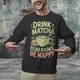 Drink Matcha Read Books Be Happy Green Tea Matcha Unisex Sweatshirt Drink Matcha Read Books Be Happy Green Tea Matcha Unisex Sweatshirt