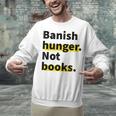 Banish Hunger Not Books Anti Fascism Pro Reading Quote Unisex Sweatshirt