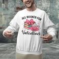 All Booked For Valentine Teacher Valentines Day Book Lover Unisex Sweatshirt
