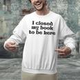 I Closed My Book To Be Here Bookish Fashion Literature Lover Unisex Sweatshirt I Closed My Book To Be Here Bookish Fashion Literature Lover Unisex Sweatshirt
