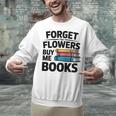 Forget The Flowers Buy Me Books Book Lover Reader Unisex Sweatshirt