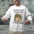 I Just Want To Read Books And Pet Cats Cat Lover Unisex Sweatshirt I Just Want To Read Books And Pet Cats Cat Lover Unisex Sweatshirt