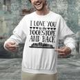 I Love You To The Bookstore And Back Unisex Sweatshirt I Love You To The Bookstore And Back Unisex Sweatshirt