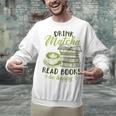 Matcha Green Tea Latte Drink Matcha Read Books Be Happy Unisex Sweatshirt Matcha Green Tea Latte Drink Matcha Read Books Be Happy Unisex Sweatshirt