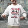 Read Your Heart Out Love Book Valentine Teacher Bookworm Unisex Sweatshirt