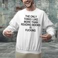 The Only Thing I Like More Than Reading Books Is Fucking Unisex Sweatshirt