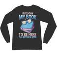 I Closed My Book To Be Here Shirt I Closed My Books Unisex Long Sleeve T-Shirt