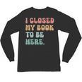 i Closed My Book To Be Here Women Men Unisex Long Sleeve T-Shirt i Closed My Book To Be Here Women Men Unisex Long Sleeve T-Shirt