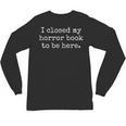 I Closed My Horror Book To Be Here Funny Reading Humor Unisex Long Sleeve T-Shirt I Closed My Horror Book To Be Here Funny Reading Humor Unisex Long Sleeve T-Shirt