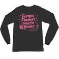 Forget Flowers Buy Me Books Valentines Book Club Bookish Unisex Long Sleeve T-Shirt Forget Flowers Buy Me Books Valentines Book Club Bookish Unisex Long Sleeve T-Shirt