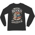 Maybe Books Are Addicted To Me Unisex Long Sleeve T-Shirt Maybe Books Are Addicted To Me Unisex Long Sleeve T-Shirt
