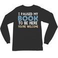 I Paused My Book To Be Here You'Re Welcome Reading Lover Unisex Long Sleeve T-Shirt