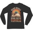 Read Books Drink Coffee Dismantle Systems Of Oppression Unisex Long Sleeve T-Shirt Read Books Drink Coffee Dismantle Systems Of Oppression Unisex Long Sleeve T-Shirt