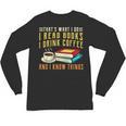 That What i Do i Read Books And i Know Things Coffee Reading Unisex Long Sleeve T-Shirt