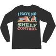 Women's I Have No Shelf Control Book Reader Book Nerd Book Reading Unisex Long Sleeve T-Shirt